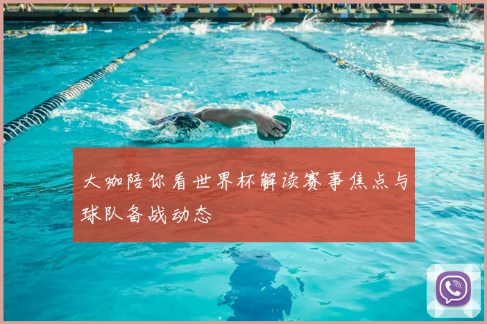 大咖陪你看世界杯解读赛事焦点与球队备战动态
