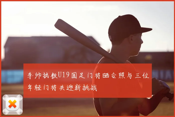 李帅执教U19国足门将晒合照与三位年轻门将共迎新挑战