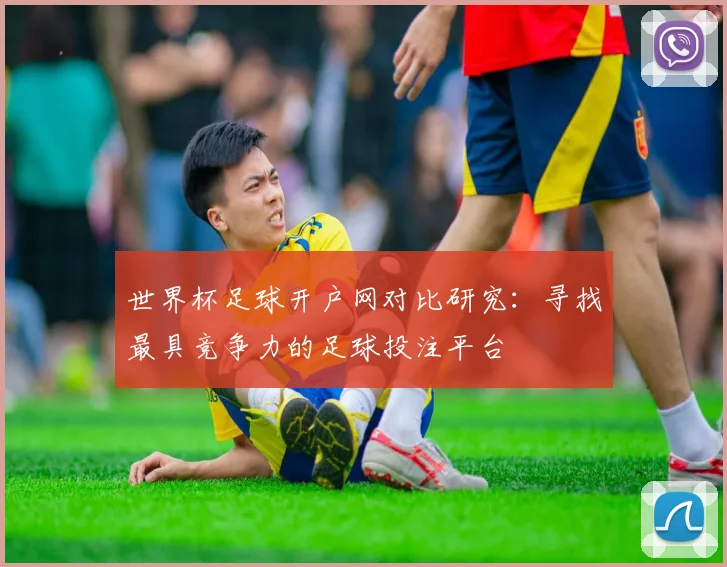 世界杯足球开户网对比研究：寻找最具竞争力的足球投注平台