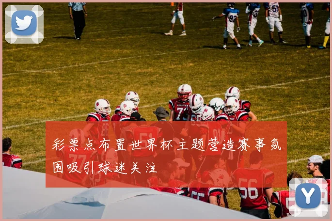 彩票点布置世界杯主题营造赛事氛围吸引球迷关注
