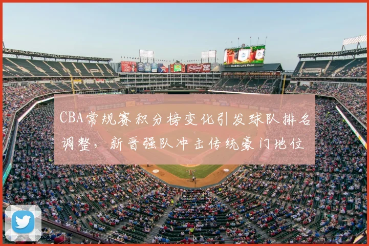 CBA常规赛积分榜变化引发球队排名调整，新晋强队冲击传统豪门地位