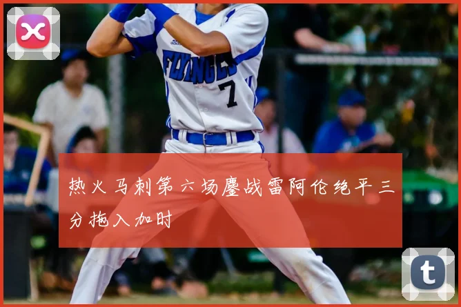 热火马刺第六场鏖战雷阿伦绝平三分拖入加时