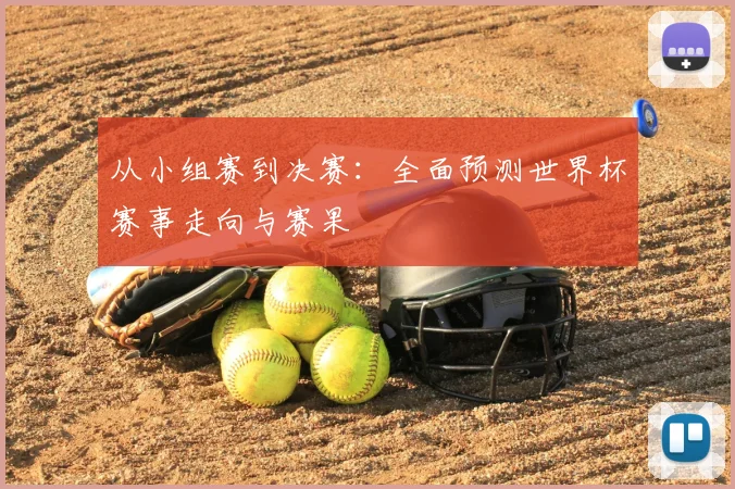 从小组赛到决赛:全面预测世界杯赛事走向与赛果