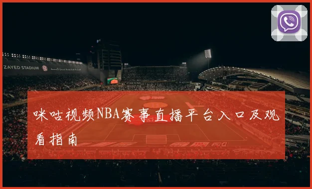 咪咕视频NBA赛事直播平台入口及观看指南