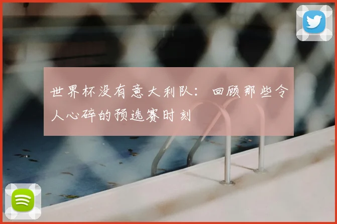 世界杯没有意大利队：回顾那些令人心碎的预选赛时刻