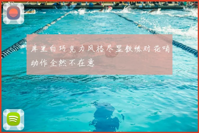 库里白巧克力风格尽显教练对花哨动作全然不在意