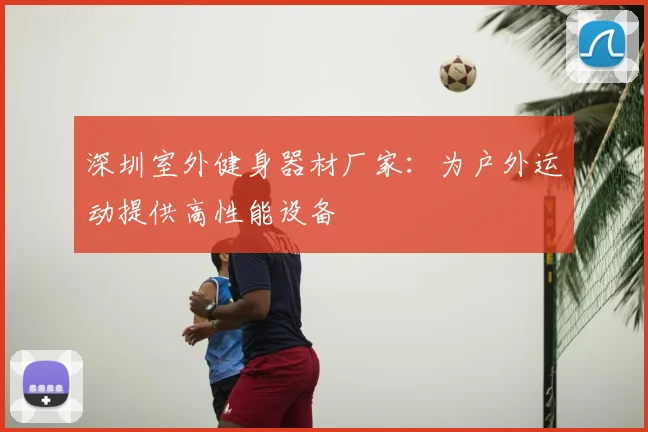 深圳室外健身器材厂家：为户外运动提供高性能设备