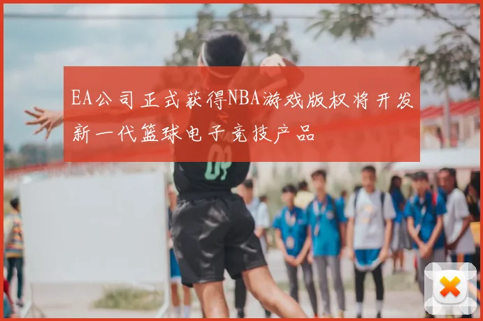 EA公司正式获得NBA游戏版权将开发新一代篮球电子竞技产品