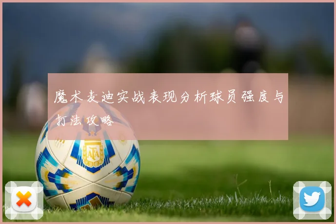 魔术麦迪实战表现分析球员强度与打法攻略