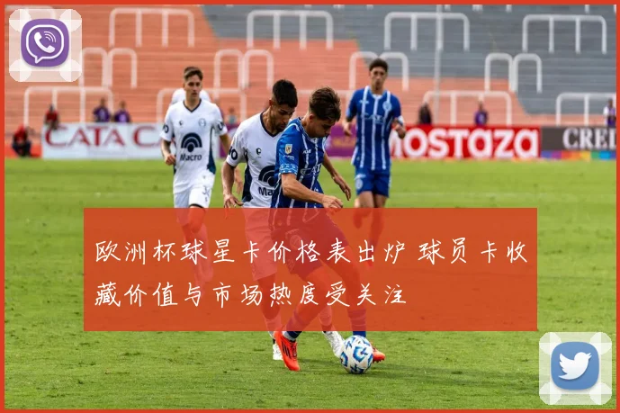 欧洲杯球星卡价格表出炉 球员卡收藏价值与市场热度受关注