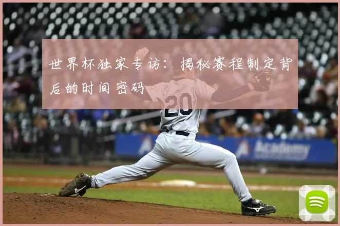 世界杯独家专访：揭秘赛程制定背后的时间密码