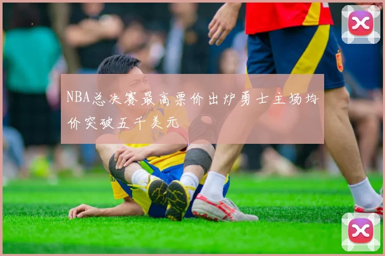 NBA总决赛最高票价出炉勇士主场均价突破五千美元