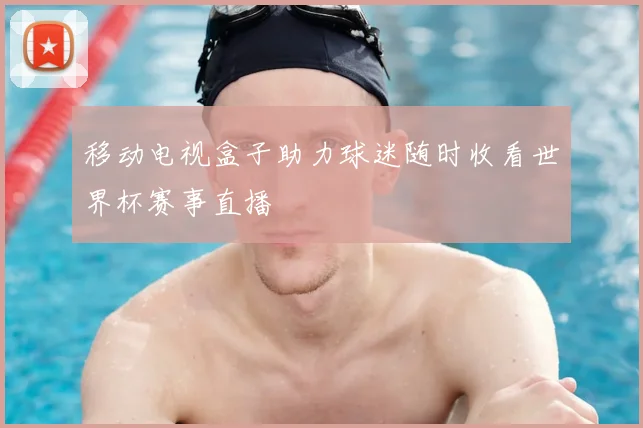 移动电视盒子助力球迷随时收看世界杯赛事直播