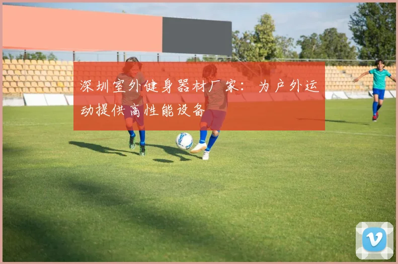 深圳室外健身器材厂家：为户外运动提供高性能设备