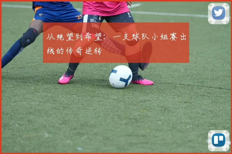 从绝望到希望:一支球队小组赛出线的传奇逆转