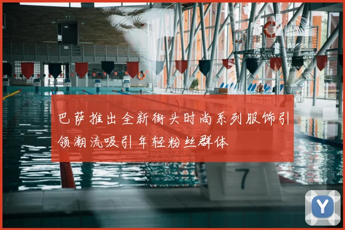 巴萨推出全新街头时尚系列服饰引领潮流吸引年轻粉丝群体