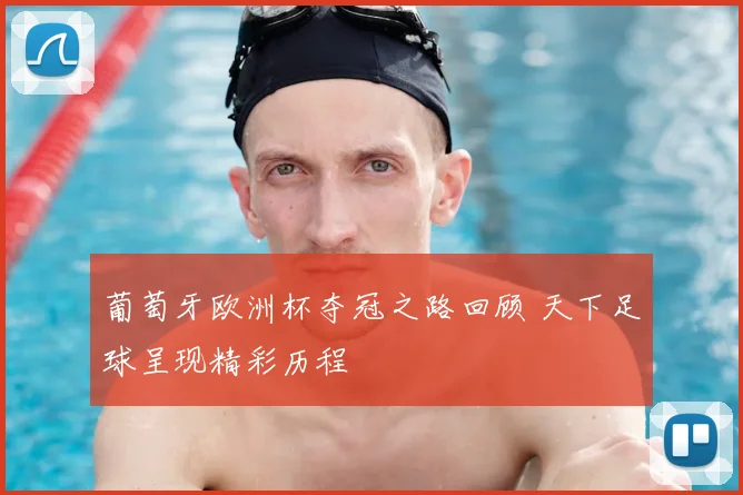 葡萄牙欧洲杯夺冠之路回顾 天下足球呈现精彩历程