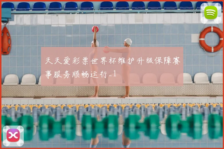天天爱彩票世界杯维护升级保障赛事服务顺畅运行_1