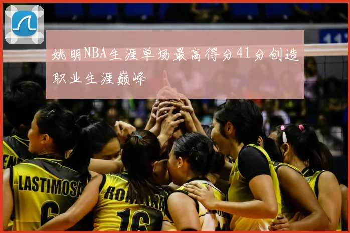 姚明NBA生涯单场最高得分41分创造职业生涯巅峰