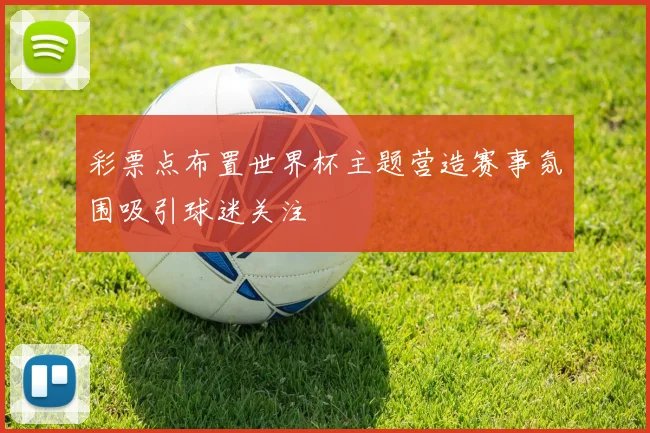 彩票点布置世界杯主题营造赛事氛围吸引球迷关注