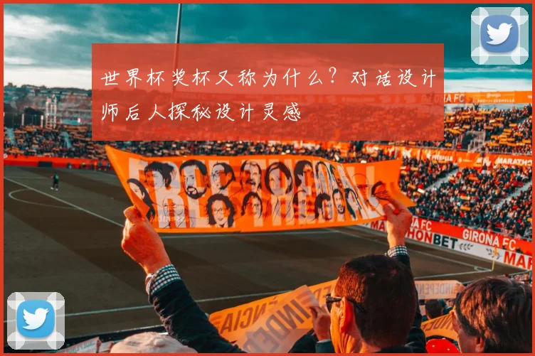 世界杯奖杯又称为什么?对话设计师后人探秘设计灵感