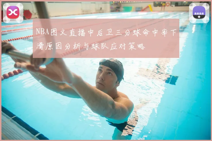 NBA图文直播中后卫三分球命中率下滑原因分析与球队应对策略