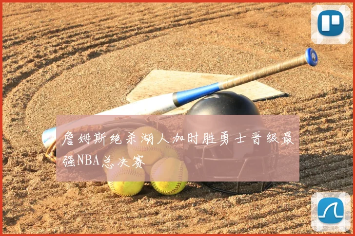 詹姆斯绝杀湖人加时胜勇士晋级最强NBA总决赛