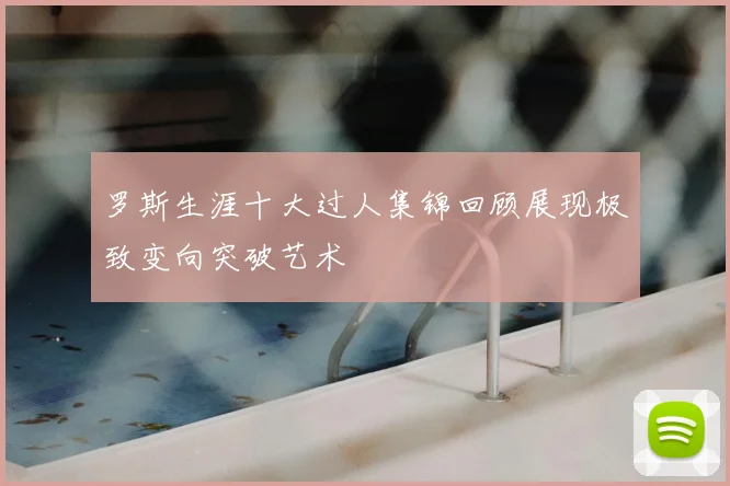 罗斯生涯十大过人集锦回顾展现极致变向突破艺术