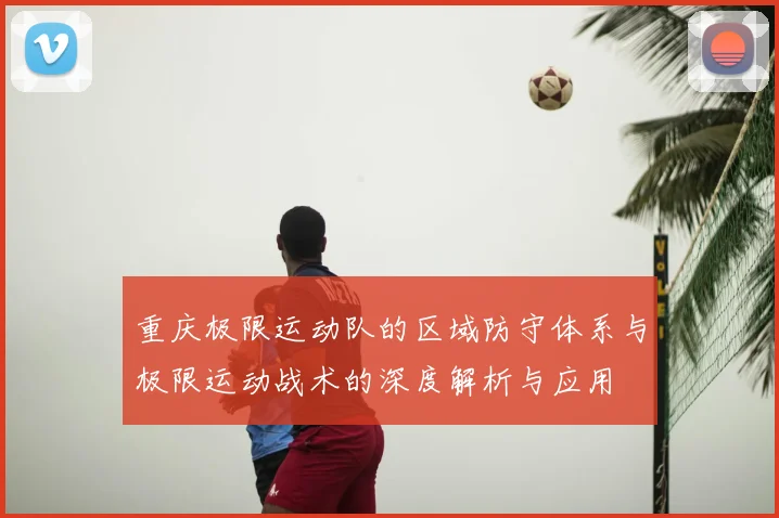 重庆极限运动队的区域防守体系与极限运动战术的深度解析与应用