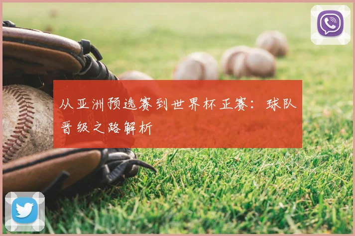 从亚洲预选赛到世界杯正赛：球队晋级之路解析