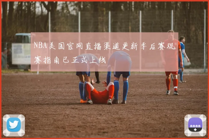 NBA美国官网直播渠道更新季后赛观赛指南已正式上线