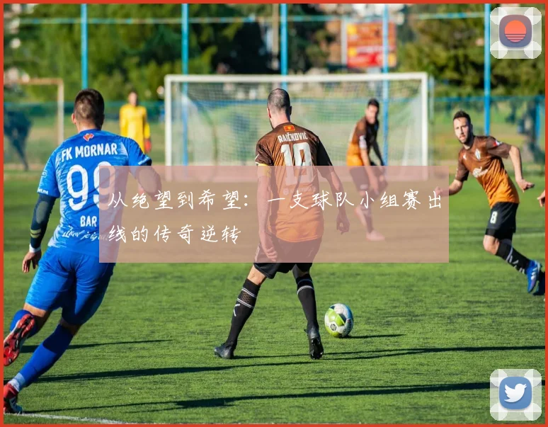 从绝望到希望:一支球队小组赛出线的传奇逆转