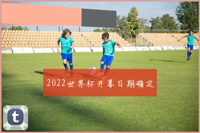 2022世界杯开幕日期确定