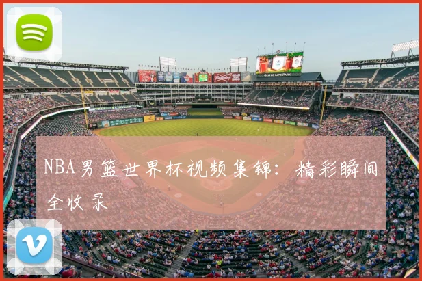 NBA男篮世界杯视频集锦:精彩瞬间全收录