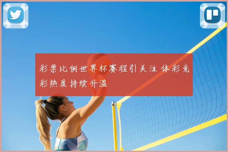 彩票比例世界杯赛程引关注 体彩竞彩热度持续升温