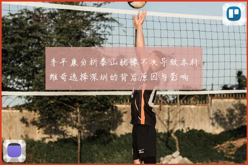 李平康分析泰山犹豫不决导致本科维奇选择深圳的背后原因与影响