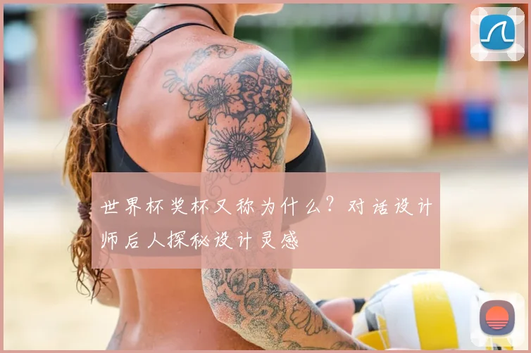 世界杯奖杯又称为什么?对话设计师后人探秘设计灵感