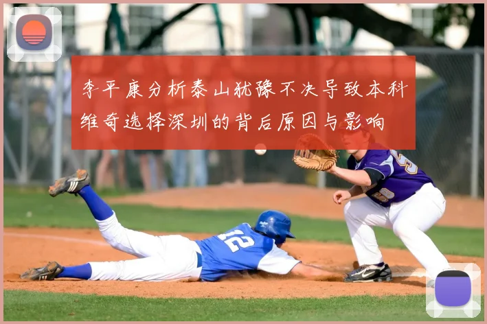 李平康分析泰山犹豫不决导致本科维奇选择深圳的背后原因与影响