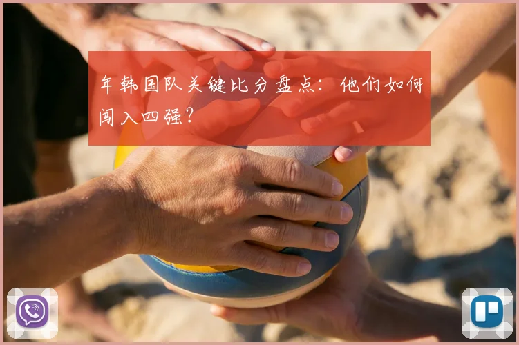 年韩国队关键比分盘点：他们如何闯入四强？
