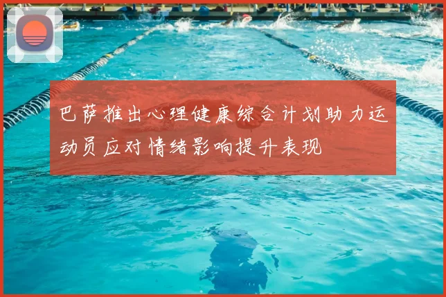 巴萨推出心理健康综合计划助力运动员应对情绪影响提升表现
