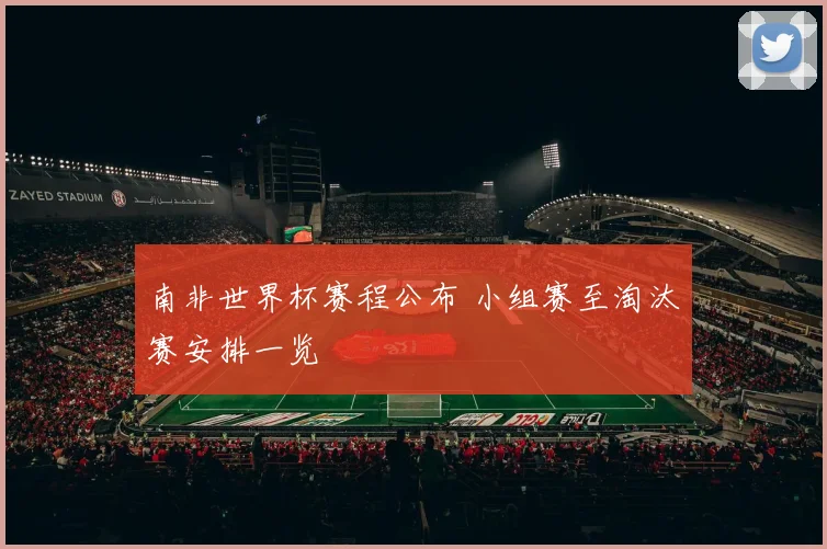 南非世界杯赛程公布 小组赛至淘汰赛安排一览