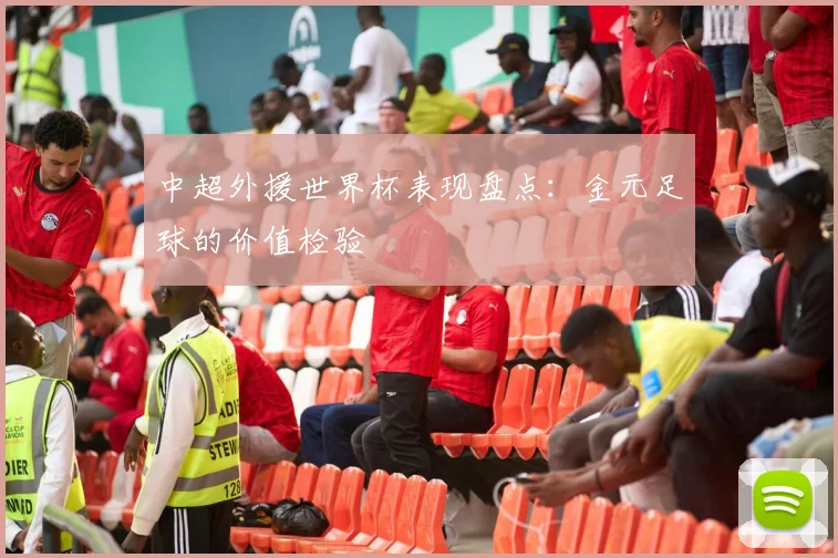 中超外援世界杯表现盘点：金元足球的价值检验