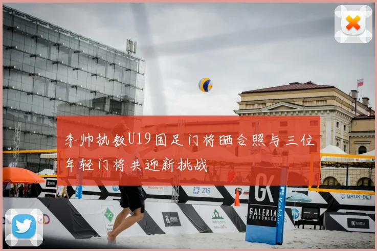 李帅执教U19国足门将晒合照与三位年轻门将共迎新挑战