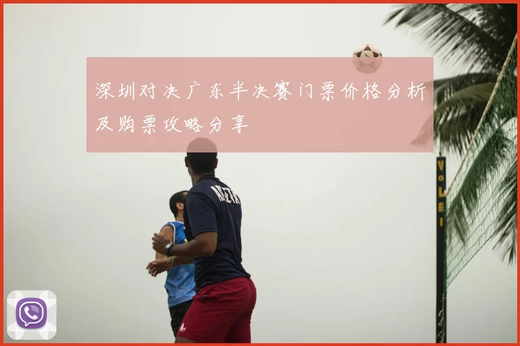 深圳对决广东半决赛门票价格分析及购票攻略分享