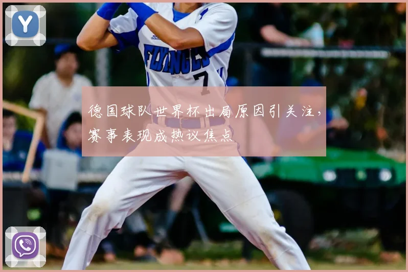 德国球队世界杯出局原因引关注，赛事表现成热议焦点
