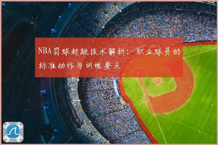 NBA罚球起跳技术解析：职业球员的标准动作与训练要点