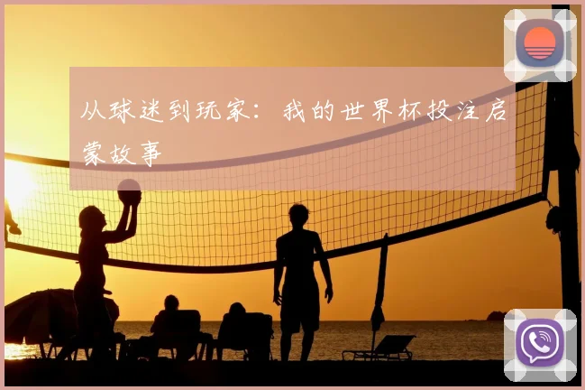 从球迷到玩家:我的世界杯投注启蒙故事