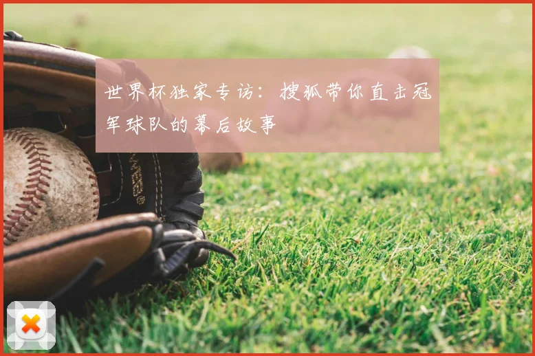 世界杯独家专访:搜狐带你直击冠军球队的幕后故事