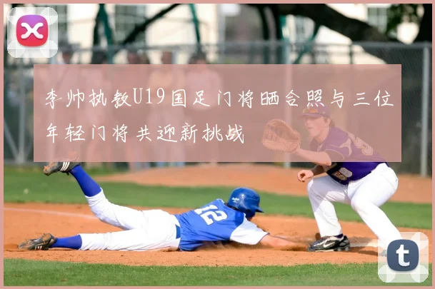 李帅执教U19国足门将晒合照与三位年轻门将共迎新挑战