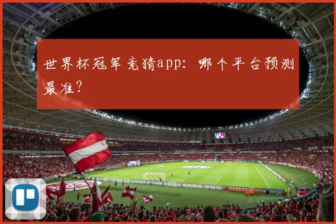 世界杯冠军竞猜app：哪个平台预测最准？